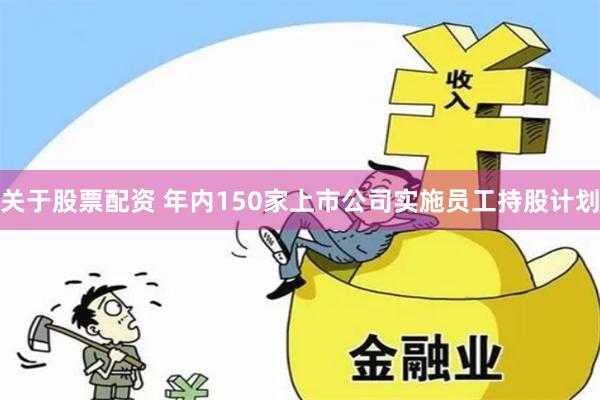 关于股票配资 年内150家上市公司实施员工持股计划