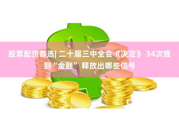 股票配资首选| 二十届三中全会《决定》 34次提到“金融” 释放出哪些信号