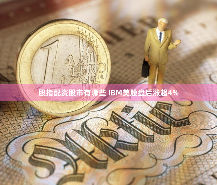 股指配资股市有哪些 IBM美股盘后涨超4%