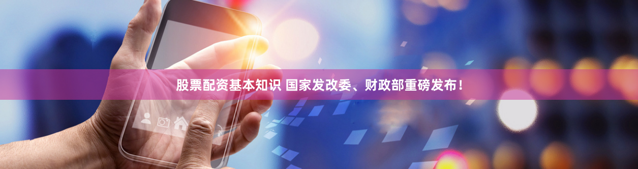 股票配资基本知识 国家发改委、财政部重磅发布！