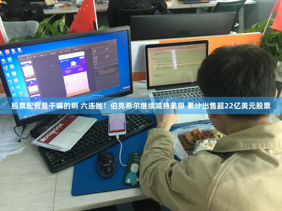 股票配资是干嘛的啊 六连抛！伯克希尔继续减持美银 累计出售超22亿美元股票