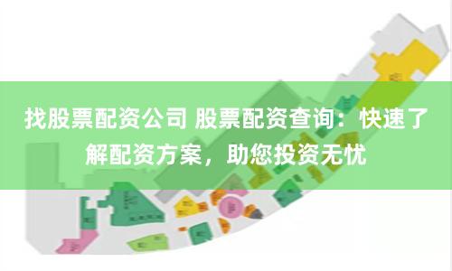 找股票配资公司 股票配资查询：快速了解配资方案，助您投资无忧
