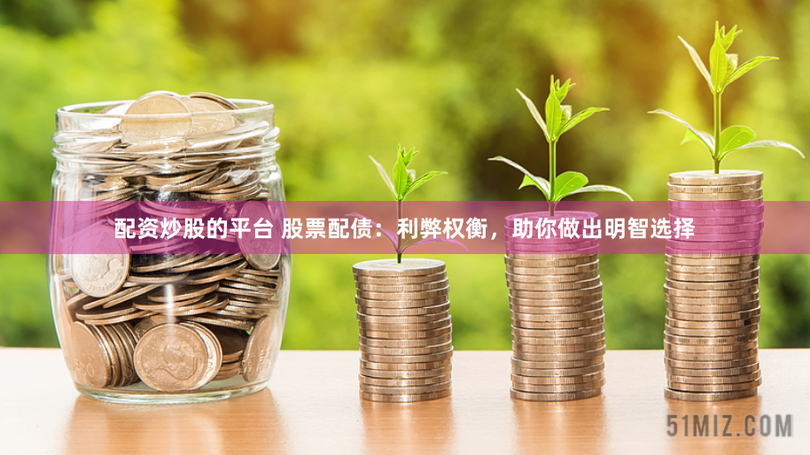 配资炒股的平台 股票配债：利弊权衡，助你做出明智选择