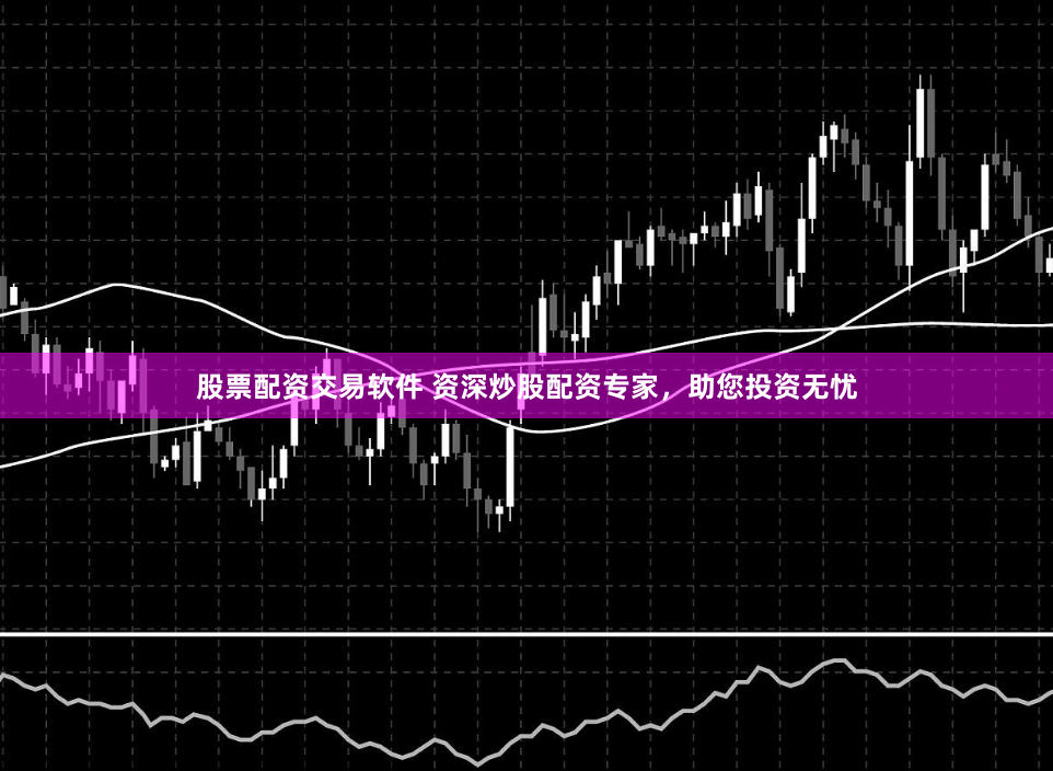 股票配资交易软件 资深炒股配资专家，助您投资无忧