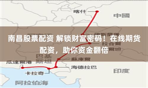 南昌股票配资 解锁财富密码！在线期货配资，助你资金翻倍