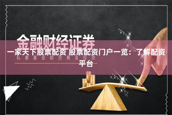 一家天下股票配资 股票配资门户一览：了解配资平台
