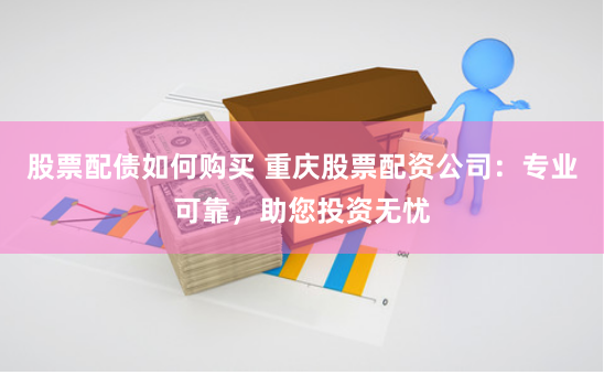 股票配债如何购买 重庆股票配资公司：专业可靠，助您投资无忧