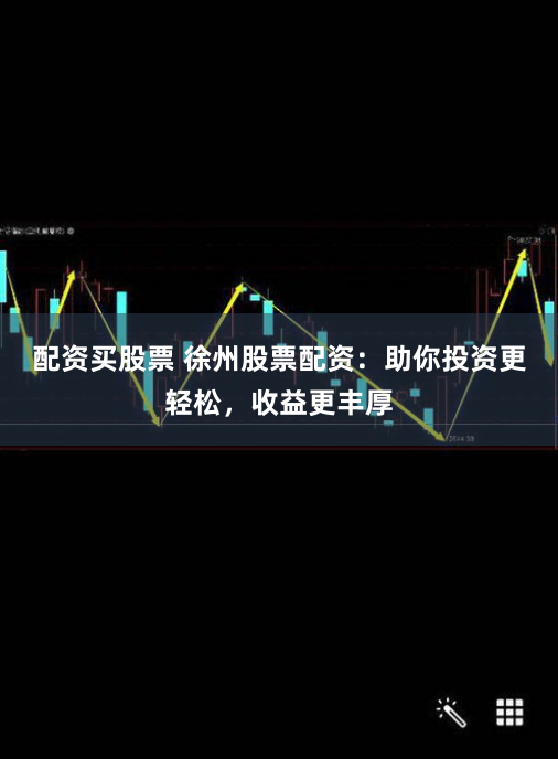 配资买股票 徐州股票配资：助你投资更轻松，收益更丰厚