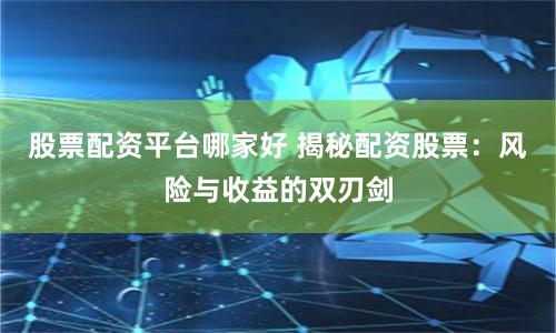 股票配资平台哪家好 揭秘配资股票：风险与收益的双刃剑
