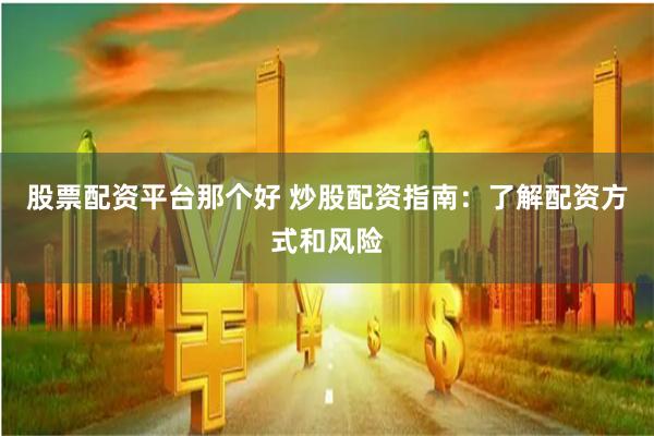 股票配资平台那个好 炒股配资指南：了解配资方式和风险