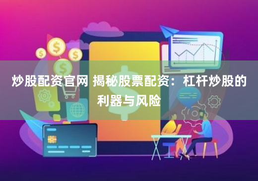炒股配资官网 揭秘股票配资：杠杆炒股的利器与风险