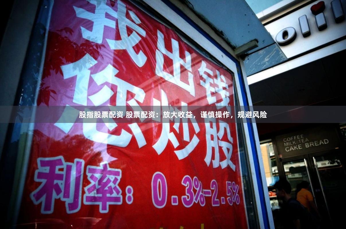 股指股票配资 股票配资：放大收益，谨慎操作，规避风险