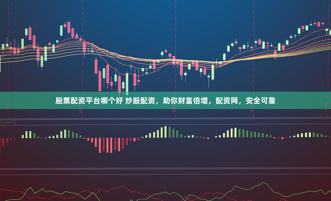 股票配资平台哪个好 炒股配资，助你财富倍增，配资网，安全可靠