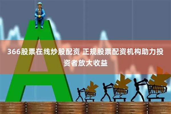 366股票在线炒股配资 正规股票配资机构助力投资者放大收益