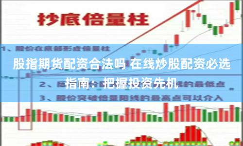 股指期货配资合法吗 在线炒股配资必选指南：把握投资先机