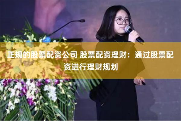 正规的股票配资公司 股票配资理财：通过股票配资进行理财规划