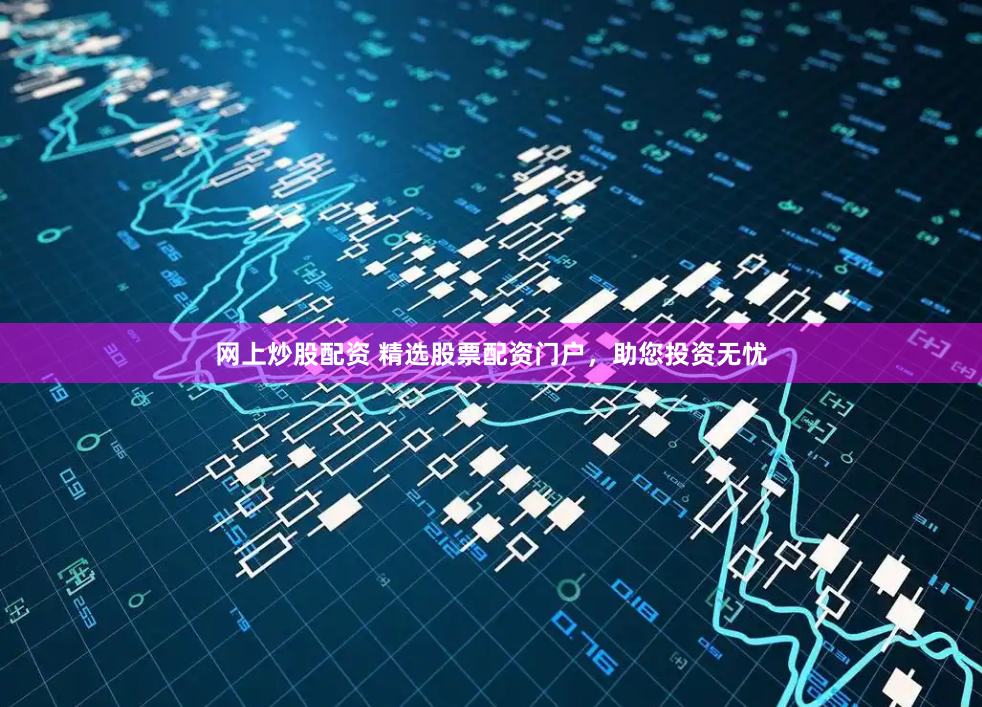 网上炒股配资 精选股票配资门户，助您投资无忧