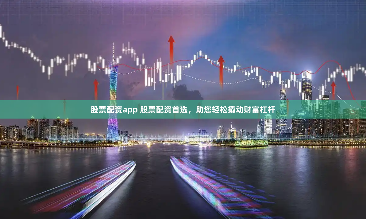 股票配资app 股票配资首选，助您轻松撬动财富杠杆