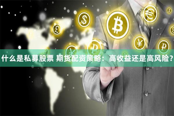 什么是私募股票 期货配资策略：高收益还是高风险？