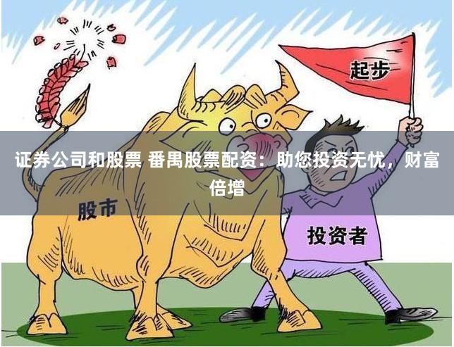 证券公司和股票 番禺股票配资：助您投资无忧，财富倍增