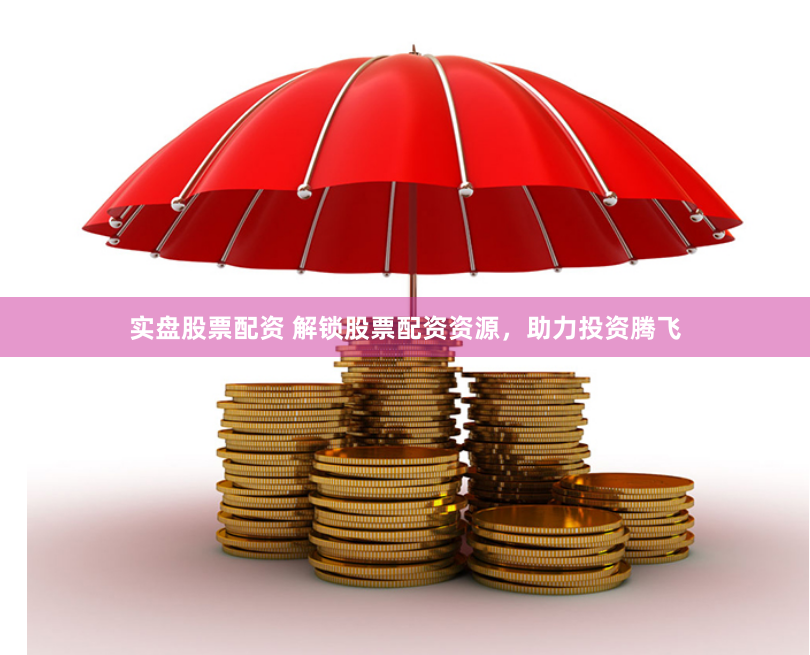 实盘股票配资 解锁股票配资资源，助力投资腾飞