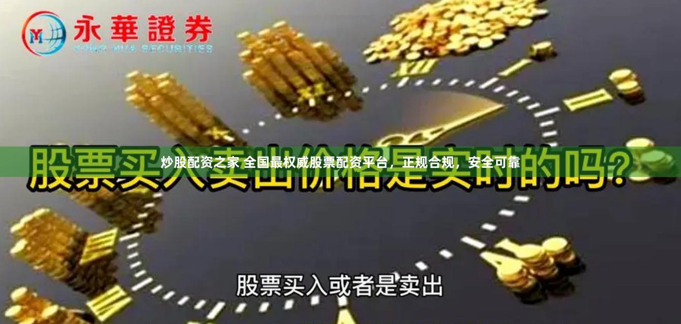 炒股配资之家 全国最权威股票配资平台，正规合规，安全可靠