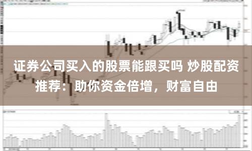 证券公司买入的股票能跟买吗 炒股配资推荐：助你资金倍增，财富自由
