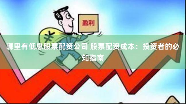 哪里有低息股票配资公司 股票配资成本：投资者的必知指南