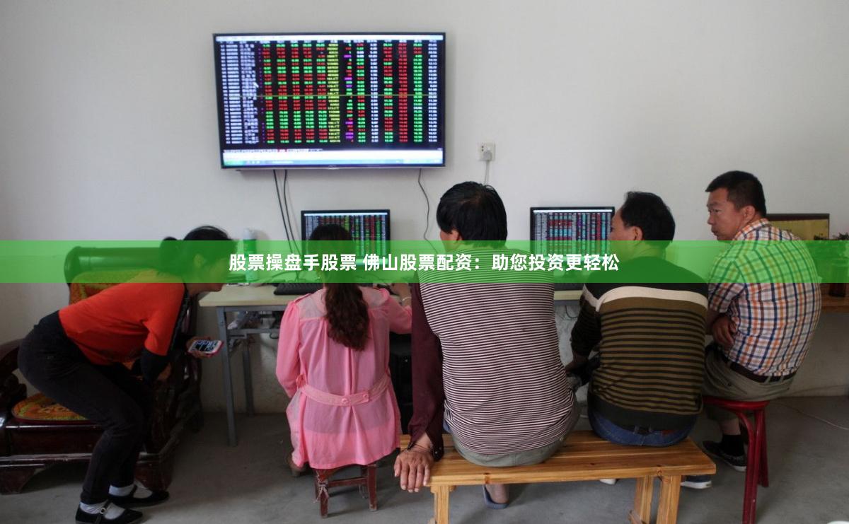 股票操盘手股票 佛山股票配资:助您投资更轻松