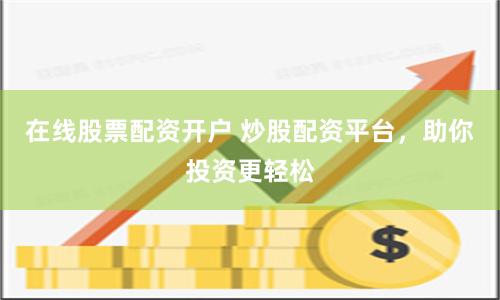 在线股票配资开户 炒股配资平台,助你投资更轻松