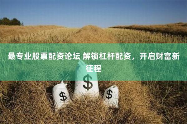 最专业股票配资论坛 解锁杠杆配资,开启财富新征程
