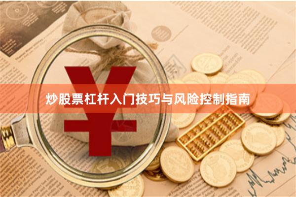 炒股票杠杆入门技巧与风险控制指南