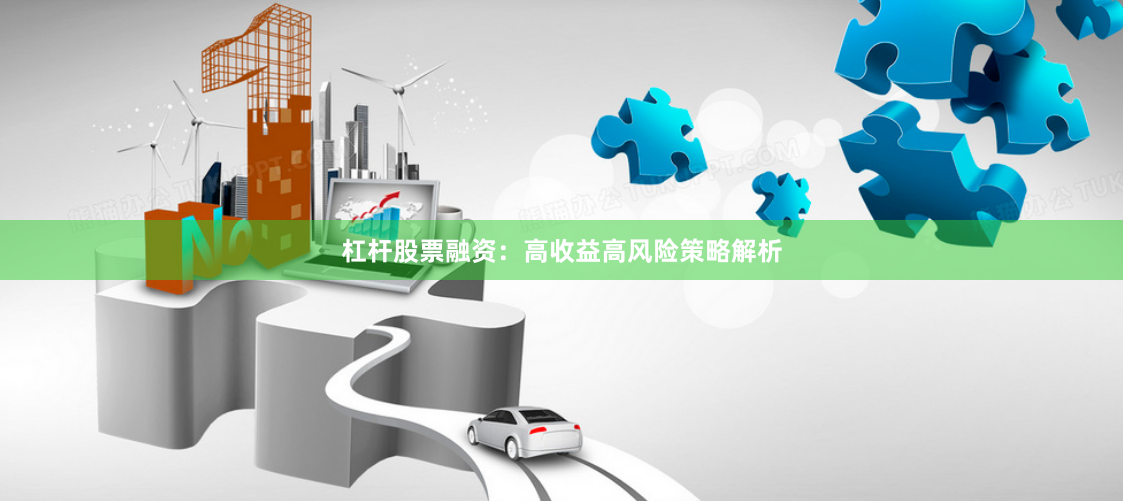 杠杆股票融资:高收益高风险策略解析