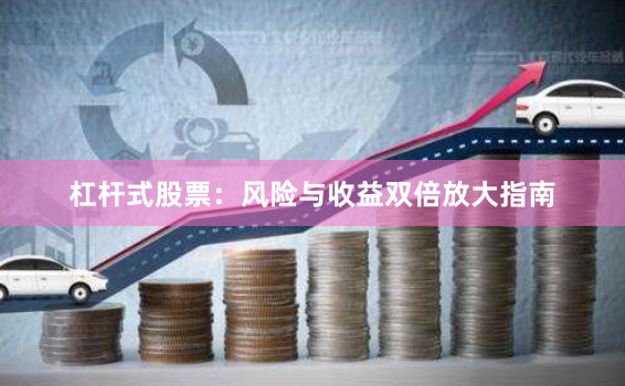 杠杆式股票：风险与收益双倍放大指南
