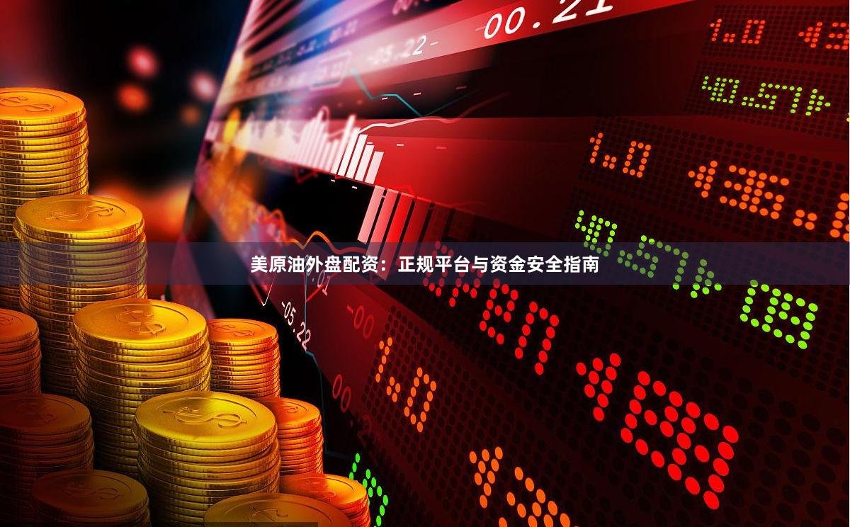 美原油外盘配资：正规平台与资金安全指南