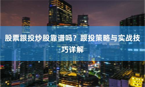 股票跟投炒股靠谱吗？跟投策略与实战技巧详解