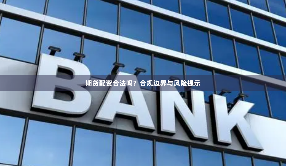 期货配资合法吗？合规边界与风险提示