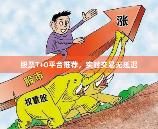 股票T+0平台推荐，实时交易无延迟