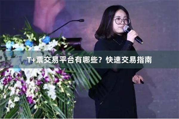 T+票交易平台有哪些？快速交易指南