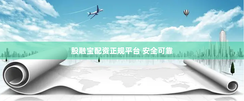 股融宝配资正规平台 安全可靠