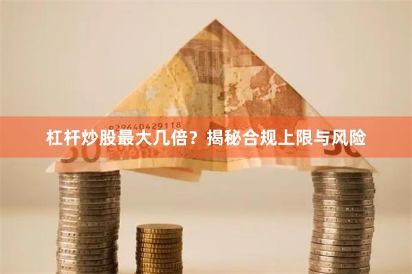 杠杆炒股最大几倍?揭秘合规上限与风险