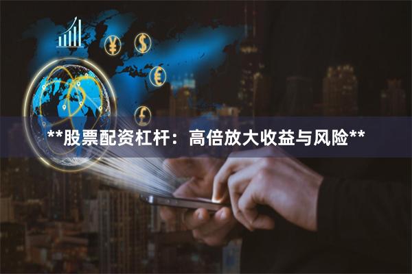 **股票配资杠杆：高倍放大收益与风险**