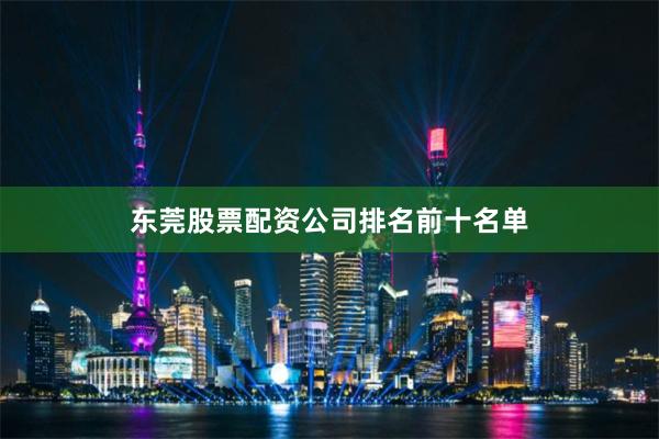 东莞股票配资公司排名前十名单