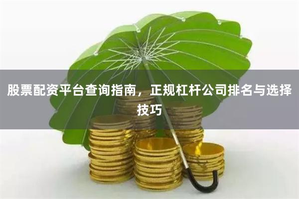 股票配资平台查询指南，正规杠杆公司排名与选择技巧