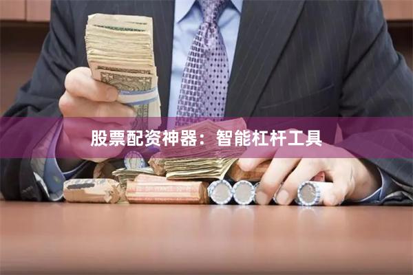 股票配资神器：智能杠杆工具