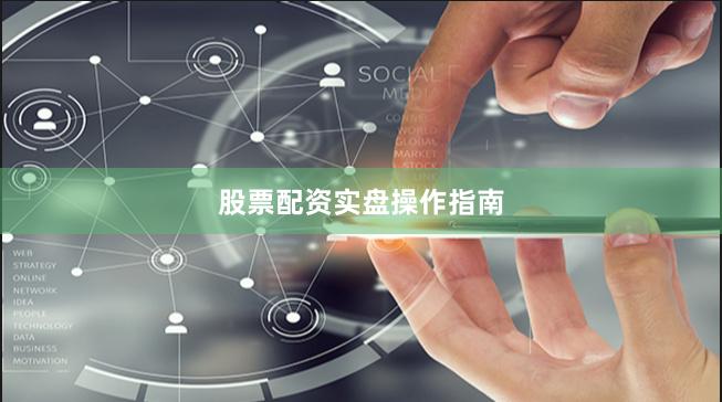 股票配资实盘操作指南