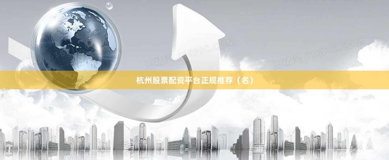 杭州股票配资平台正规推荐（名）