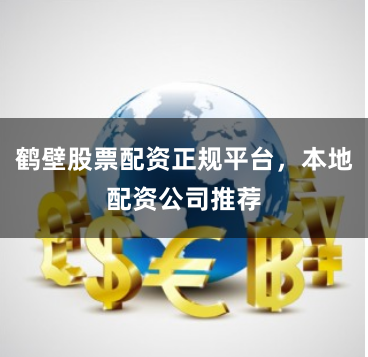 鹤壁股票配资正规平台，本地配资公司推荐