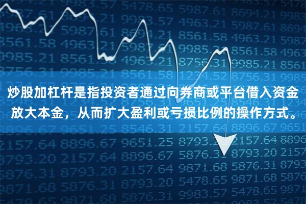 炒股加杠杆是指投资者通过向券商或平台借入资金放大本金，从而扩大盈利或亏损比例的操作方式。