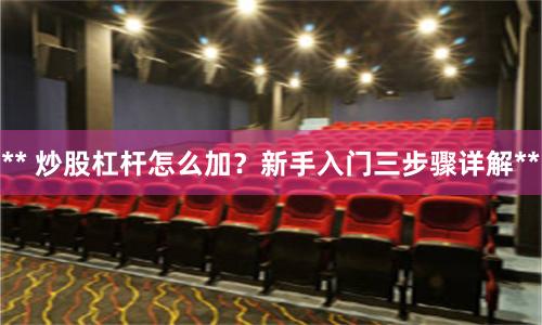 ** 炒股杠杆怎么加？新手入门三步骤详解**